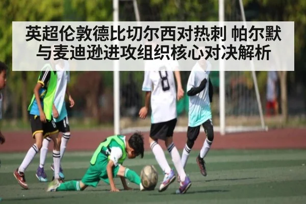 英超伦敦德比切尔西对热刺 帕尔默与麦迪逊进攻组织核心对决解析