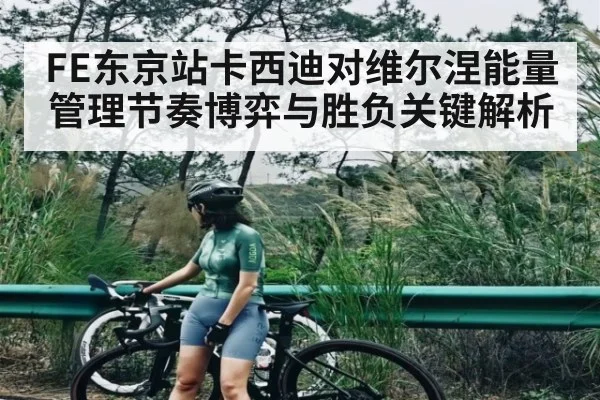 FE东京站卡西迪对维尔涅能量管理节奏博弈与胜负关键解析